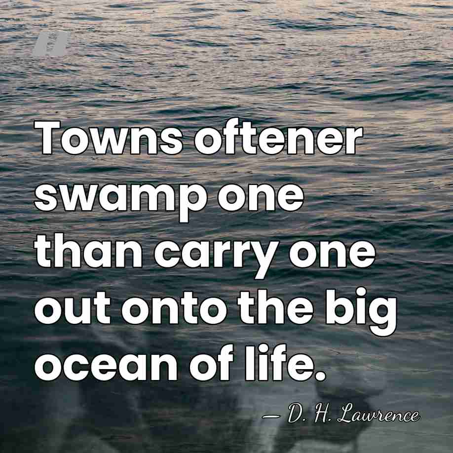 Towns oftener swamp one than carry one out onto the big ocean&hellip; - D. H. Lawrence