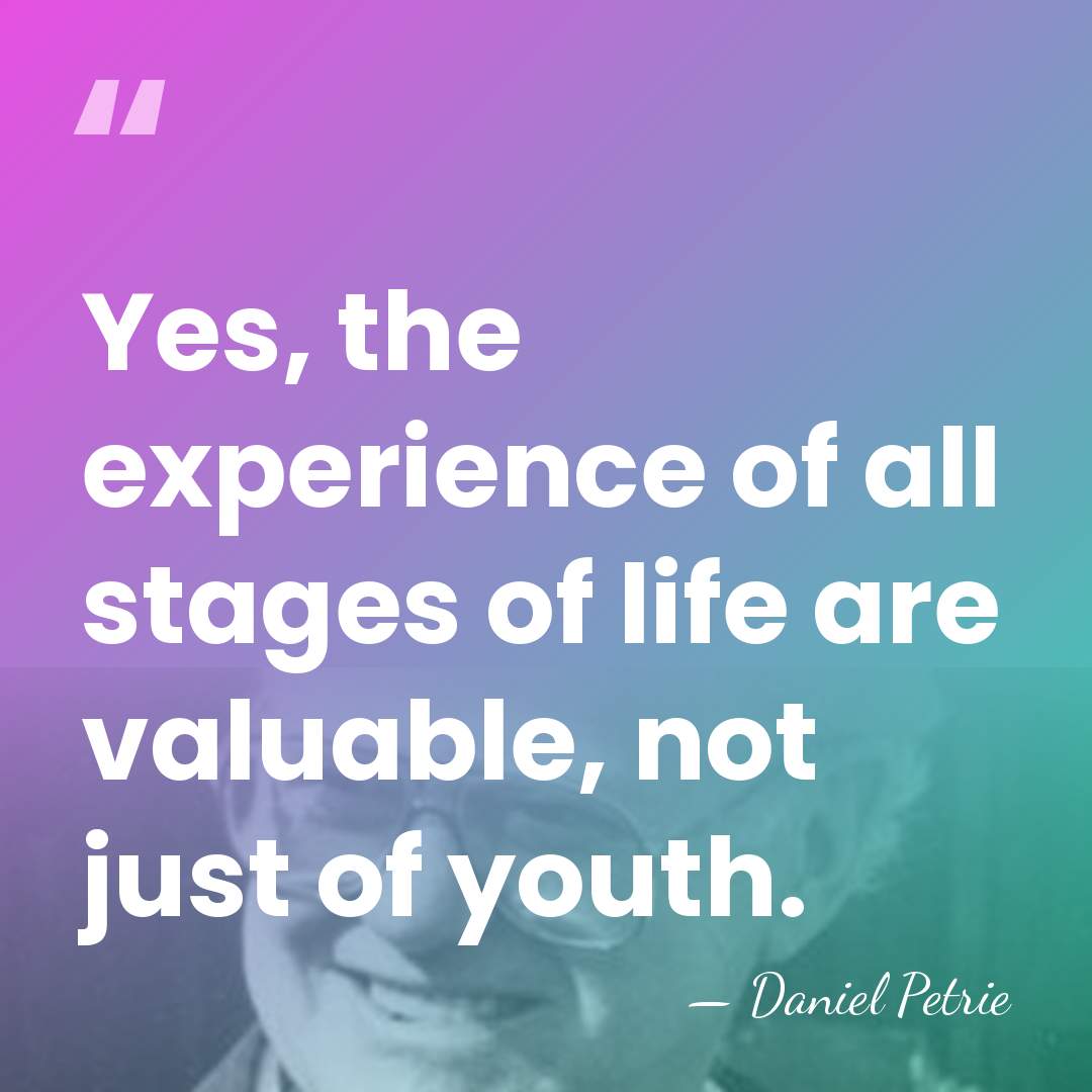 Yes, the experience of all stages of life are valuable, not just&hellip; - Daniel Petrie