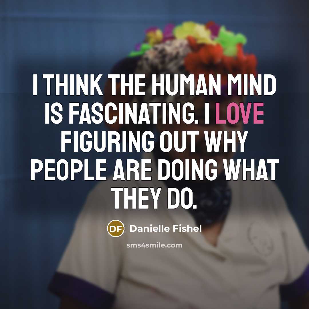 “I think the human mind is fascinating. I love figuring out why people are doing what they do.” quote by Danielle Fishel