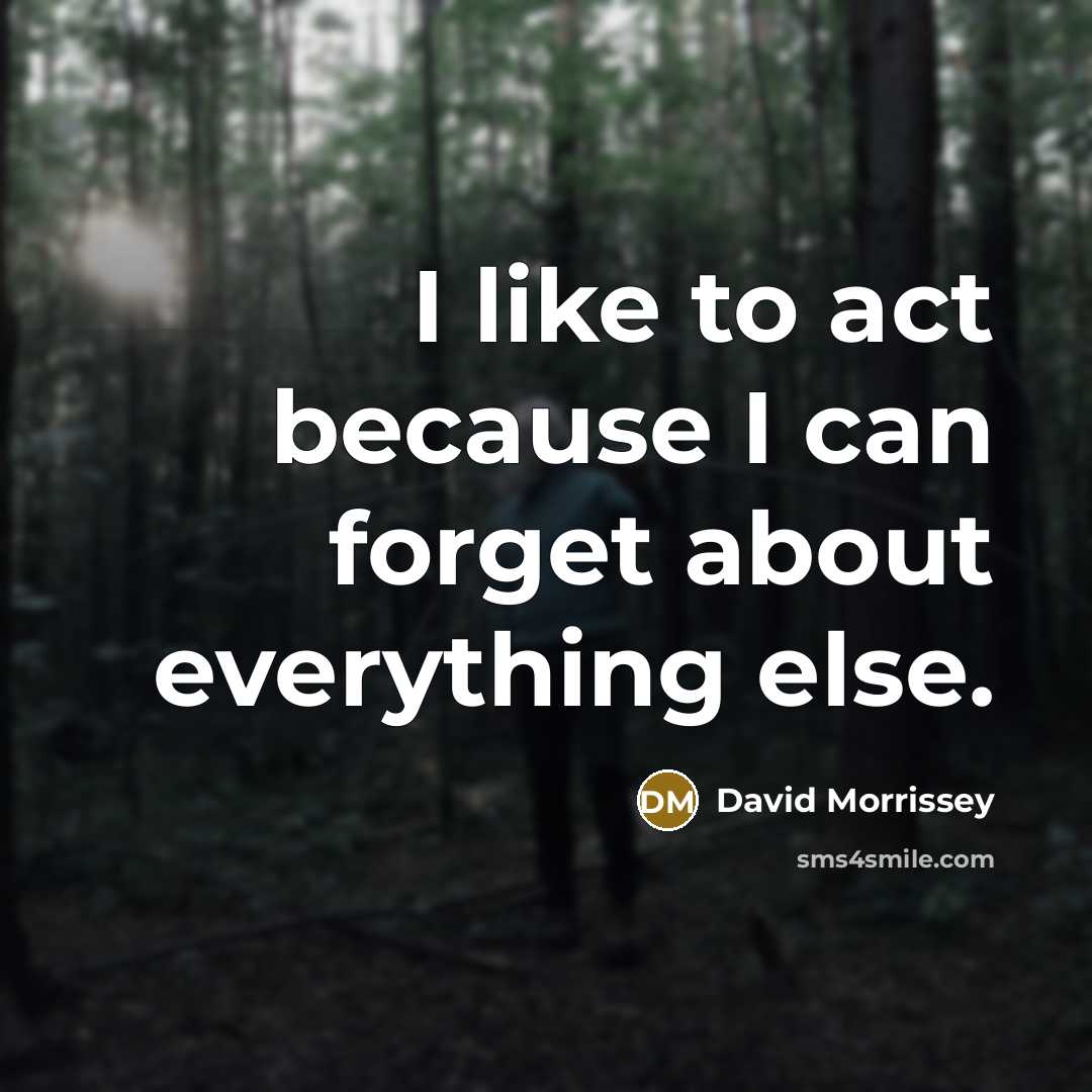 “I like to act because I can forget about everything…” quote by David Morrissey
