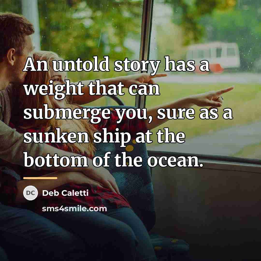 “An untold story has a weight that can submerge you,…” quote by Deb Caletti