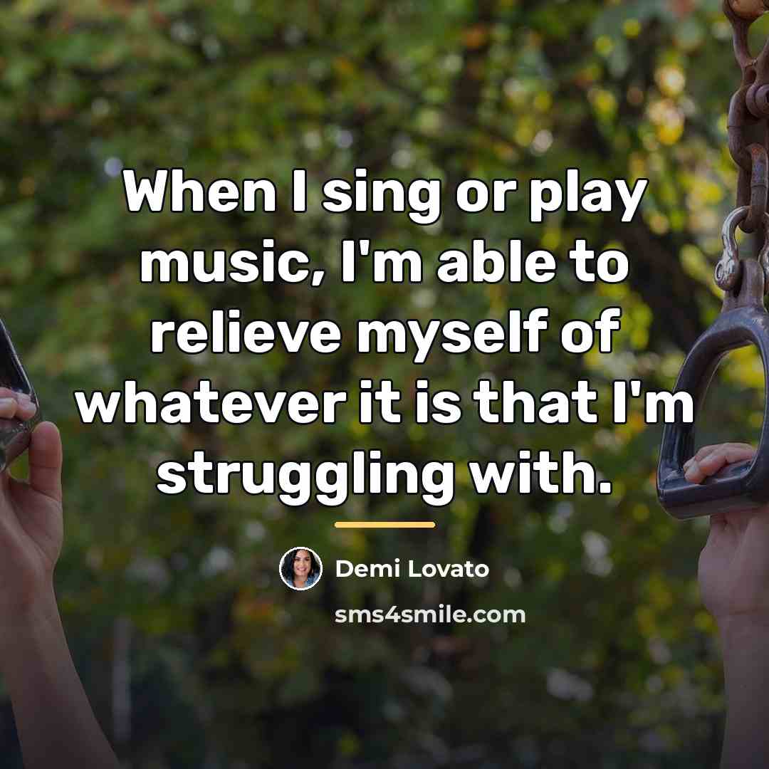 “When I sing or play music, I'm able to relieve…” quote by Demi Lovato