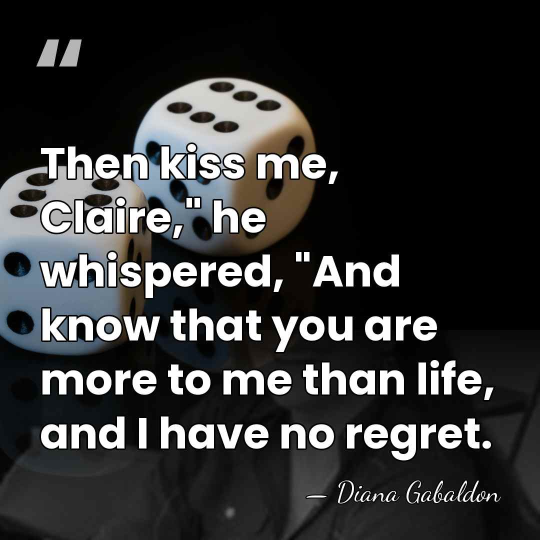 Then kiss me, Claire," he whispered, "And know that you are more&hellip; - Diana Gabaldon