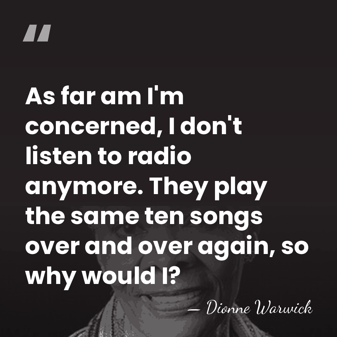 As far am I'm concerned, I don't listen to radio anymore. They&hellip; - Dionne Warwick