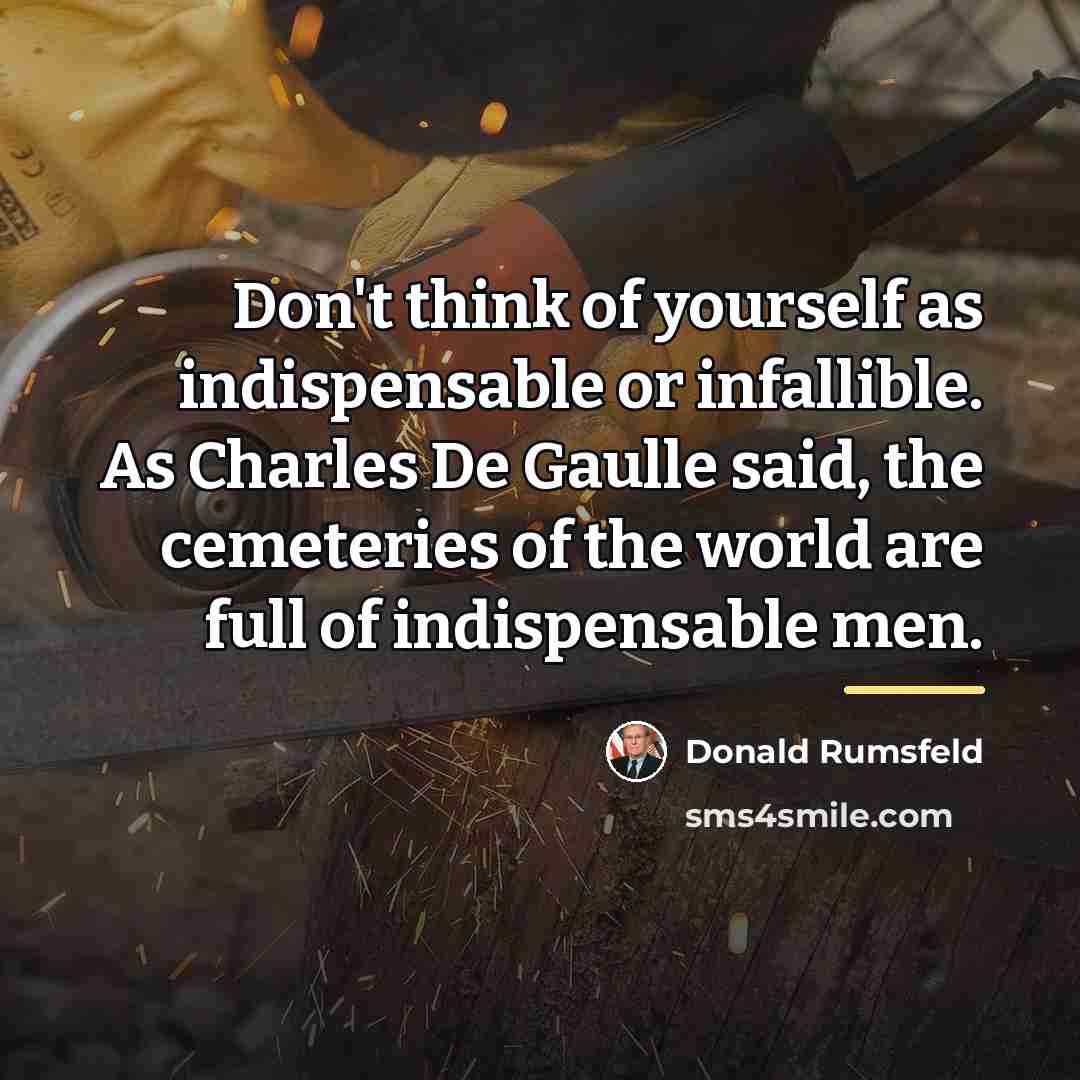“Don't think of yourself as indispensable or infallible. As Charles…” quote by Donald Rumsfeld