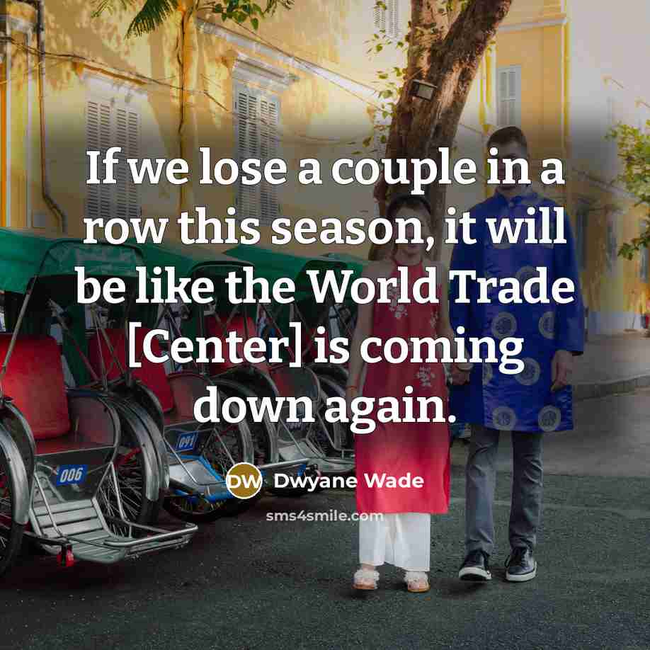 “If we lose a couple in a row this season, it will be like the World Trade [Center] is coming down again.” quote by Dwyane Wade