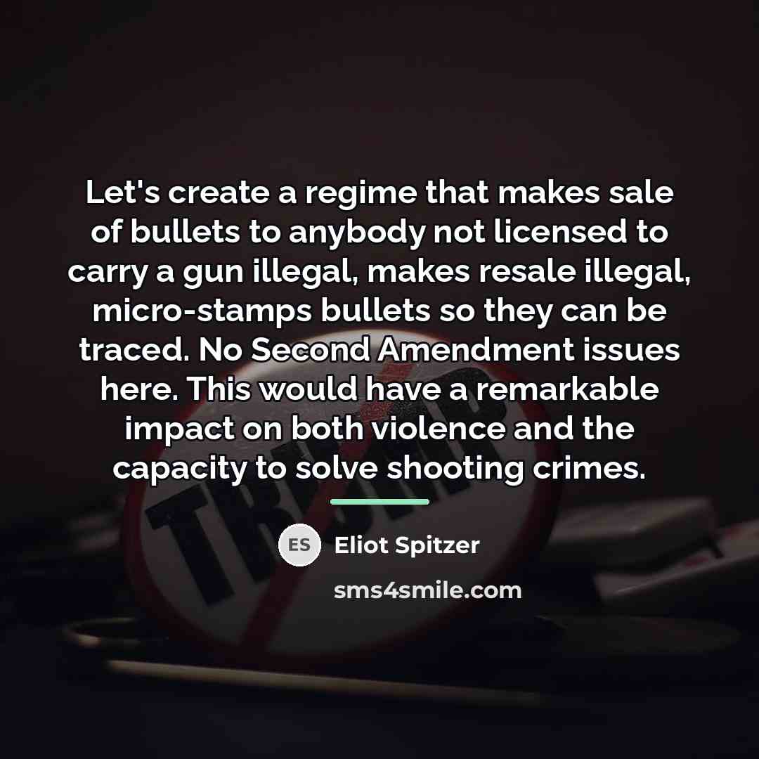 “Let's create a regime that makes sale of bullets to…” quote by Eliot Spitzer