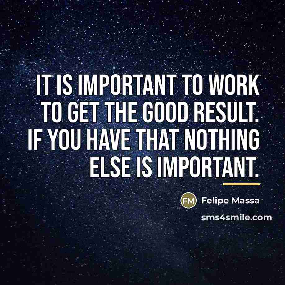 “It is important to work to get the good result.…” quote by Felipe Massa