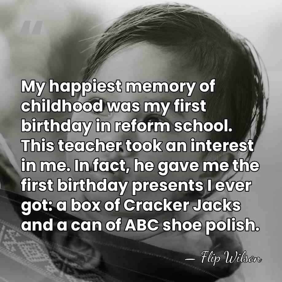 My happiest memory of childhood was my first birthday in reform school.&hellip; - Flip Wilson