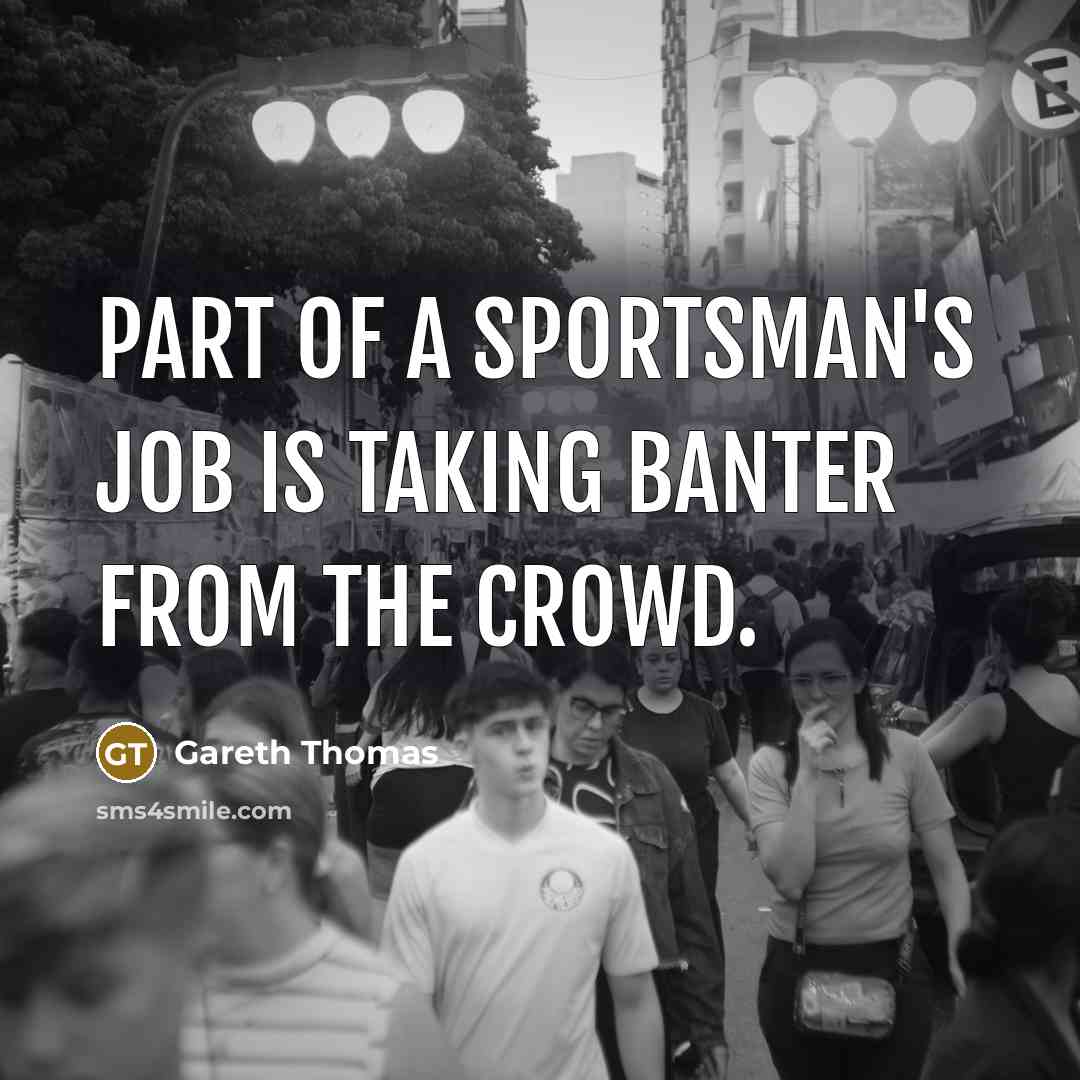 “Part of a sportsman's job is taking banter from the crowd.” quote by Gareth Thomas