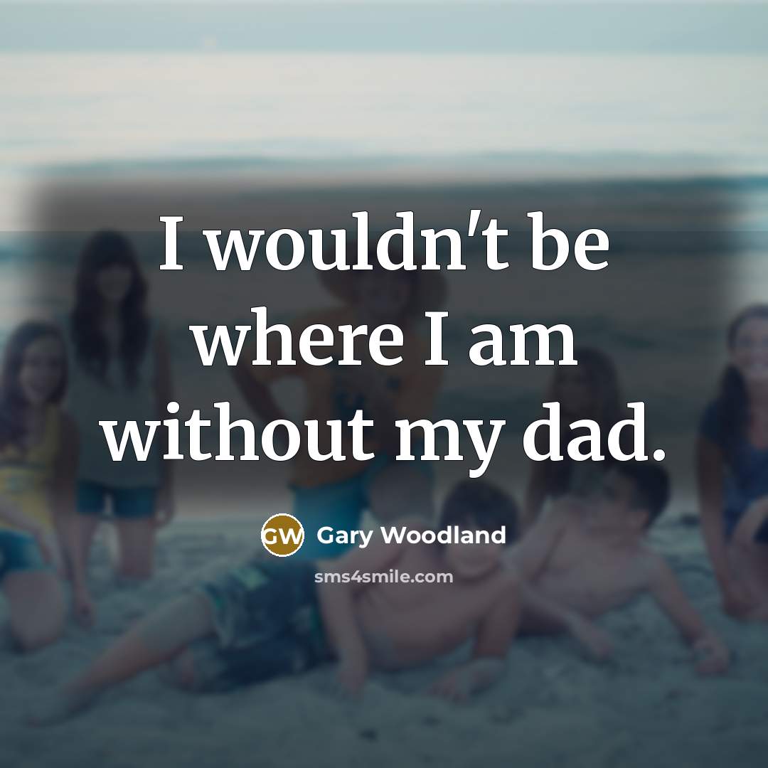 “I wouldn't be where I am without my dad.…” quote by Gary Woodland