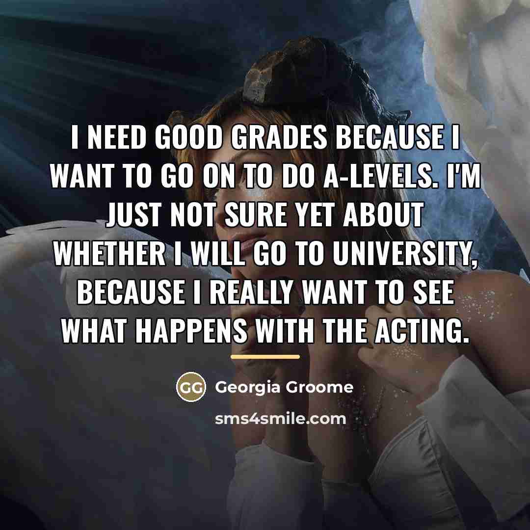 “I need good grades because I want to go on…” quote by Georgia Groome