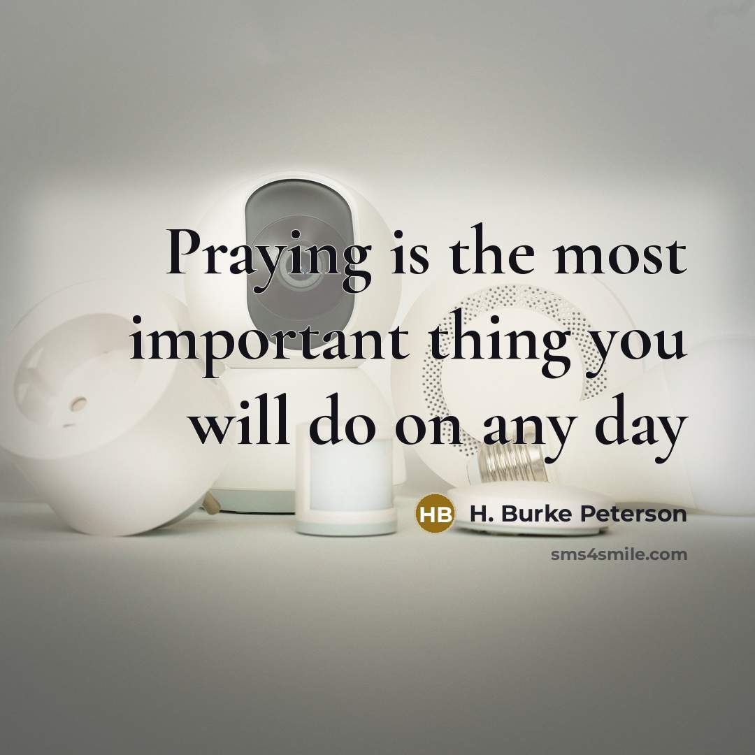 “Praying is the most important thing you will do on…” quote by H. Burke Peterson
