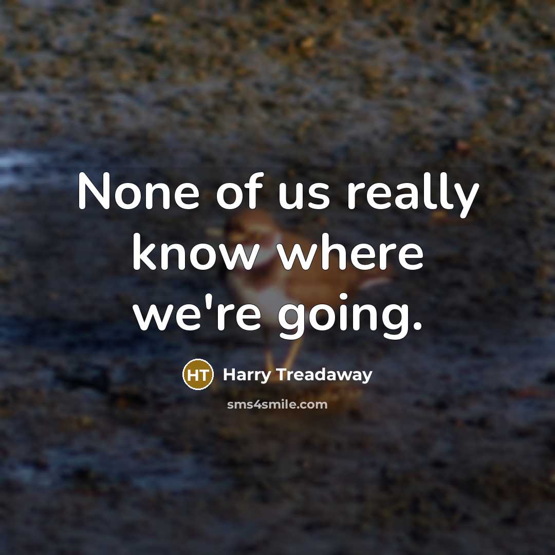 “None of us really know where we're going.” quote by Harry Treadaway