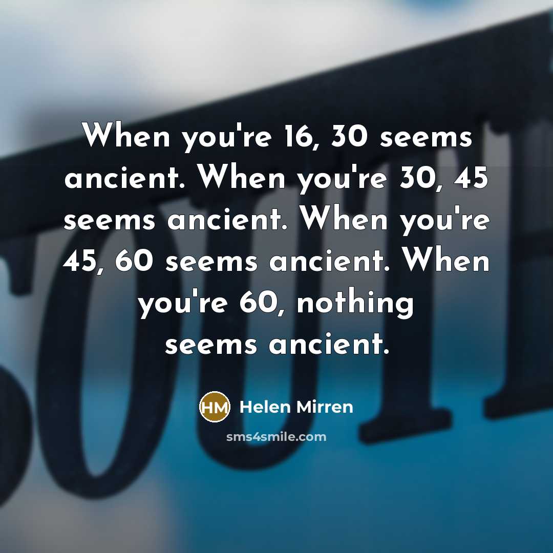 “When you're 16, 30 seems ancient. When you're 30, 45…” quote by Helen Mirren