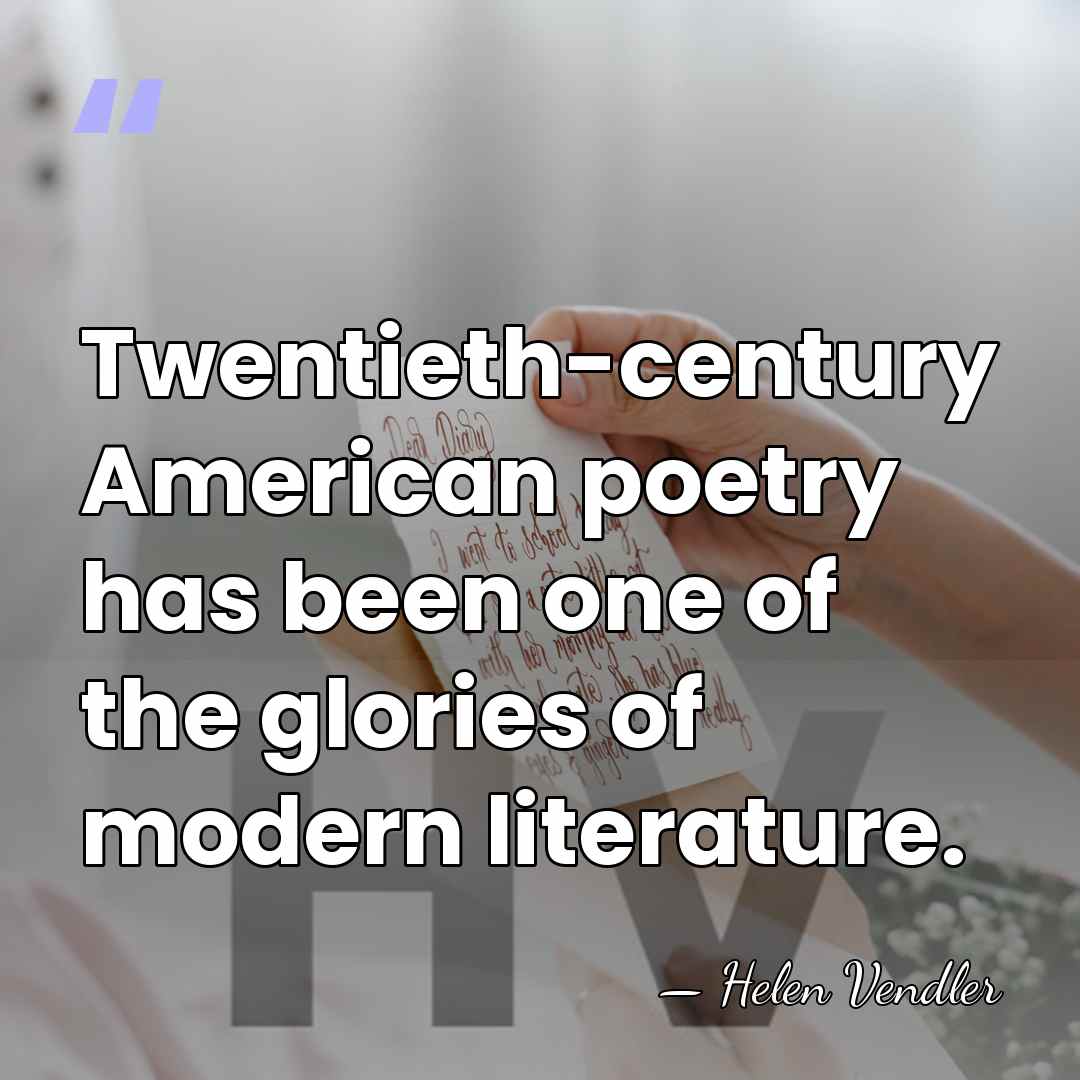 Twentieth-century American poetry has been one of the glories of modern literature. - Helen Vendler