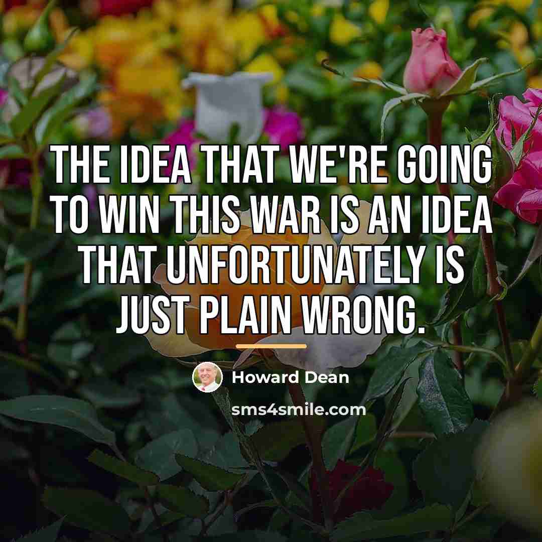 “The idea that we're going to win this war is…” quote by Howard Dean