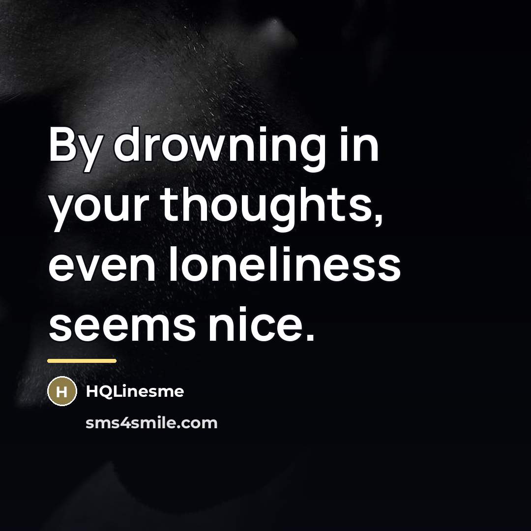 “By drowning in your thoughts, even loneliness seems nice.…” quote by HQLinesme
