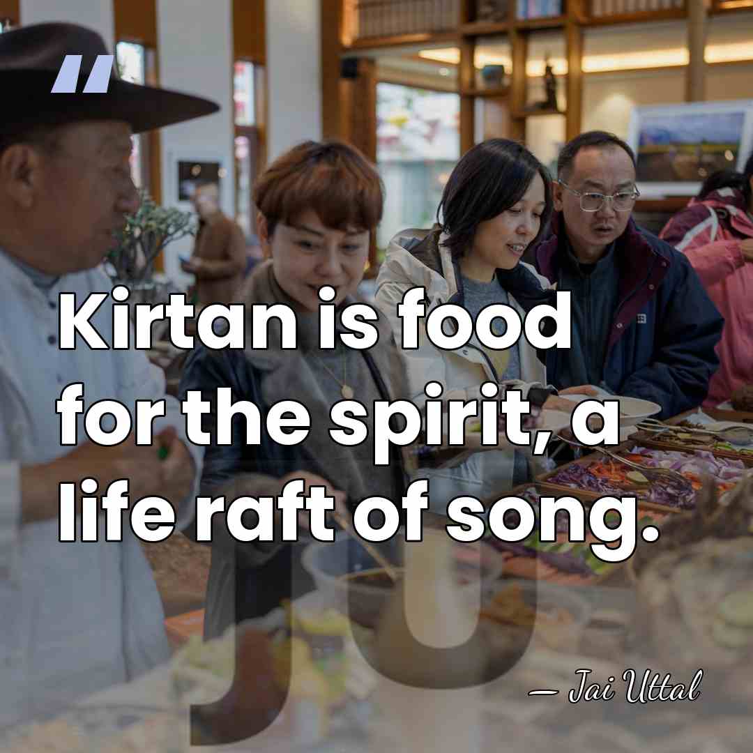 Kirtan is food for the spirit, a life raft of song. - Jai Uttal