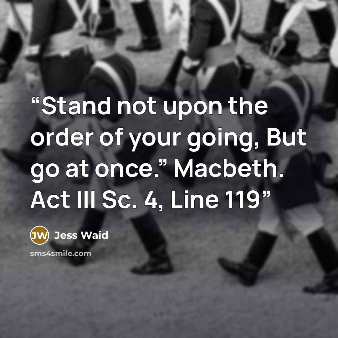 “Stand not upon the order of your going, But go at once.” Macbeth. Act III Sc. 4, Line 119” quote by Jess Waid