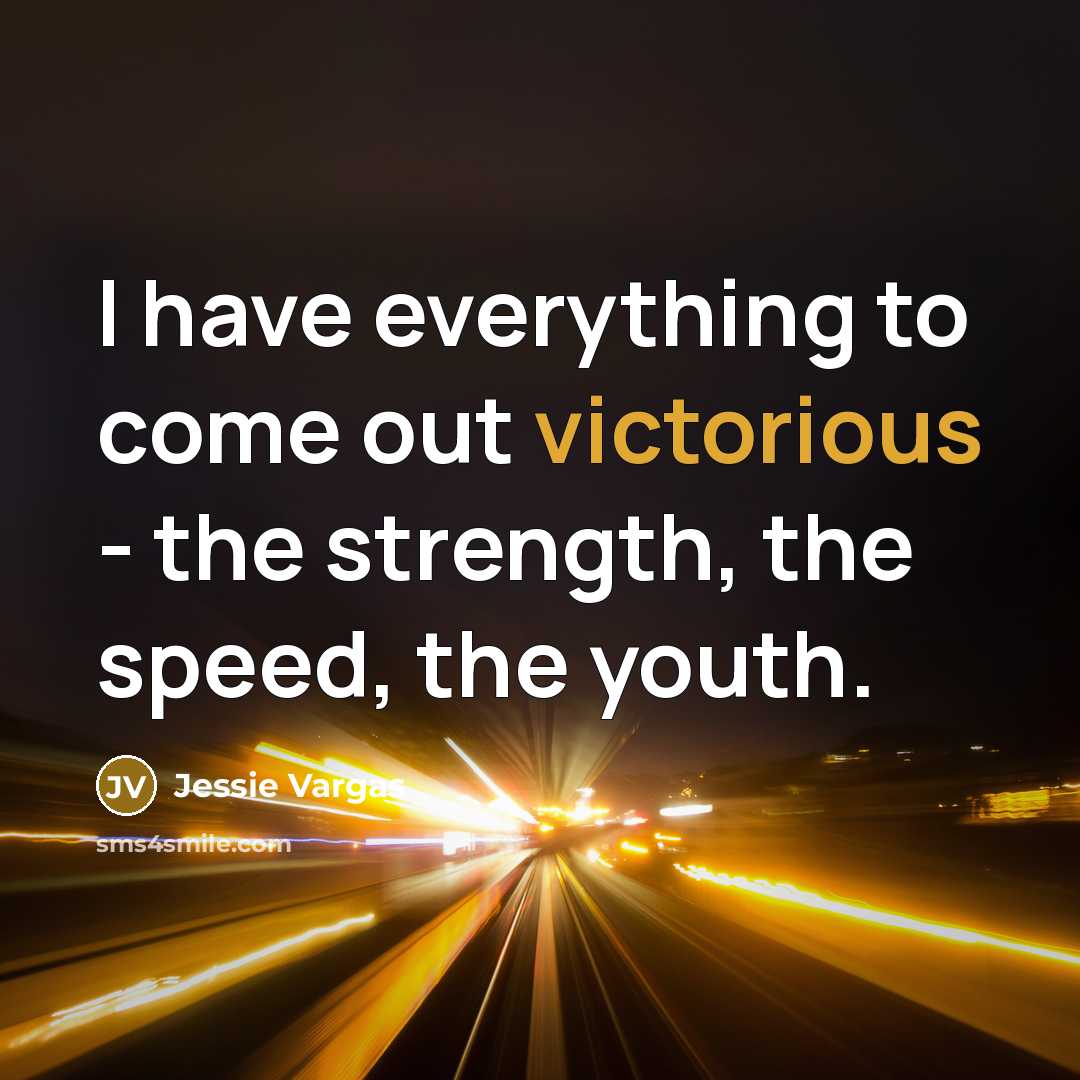 “I have everything to come out victorious - the strength,…” quote by Jessie Vargas