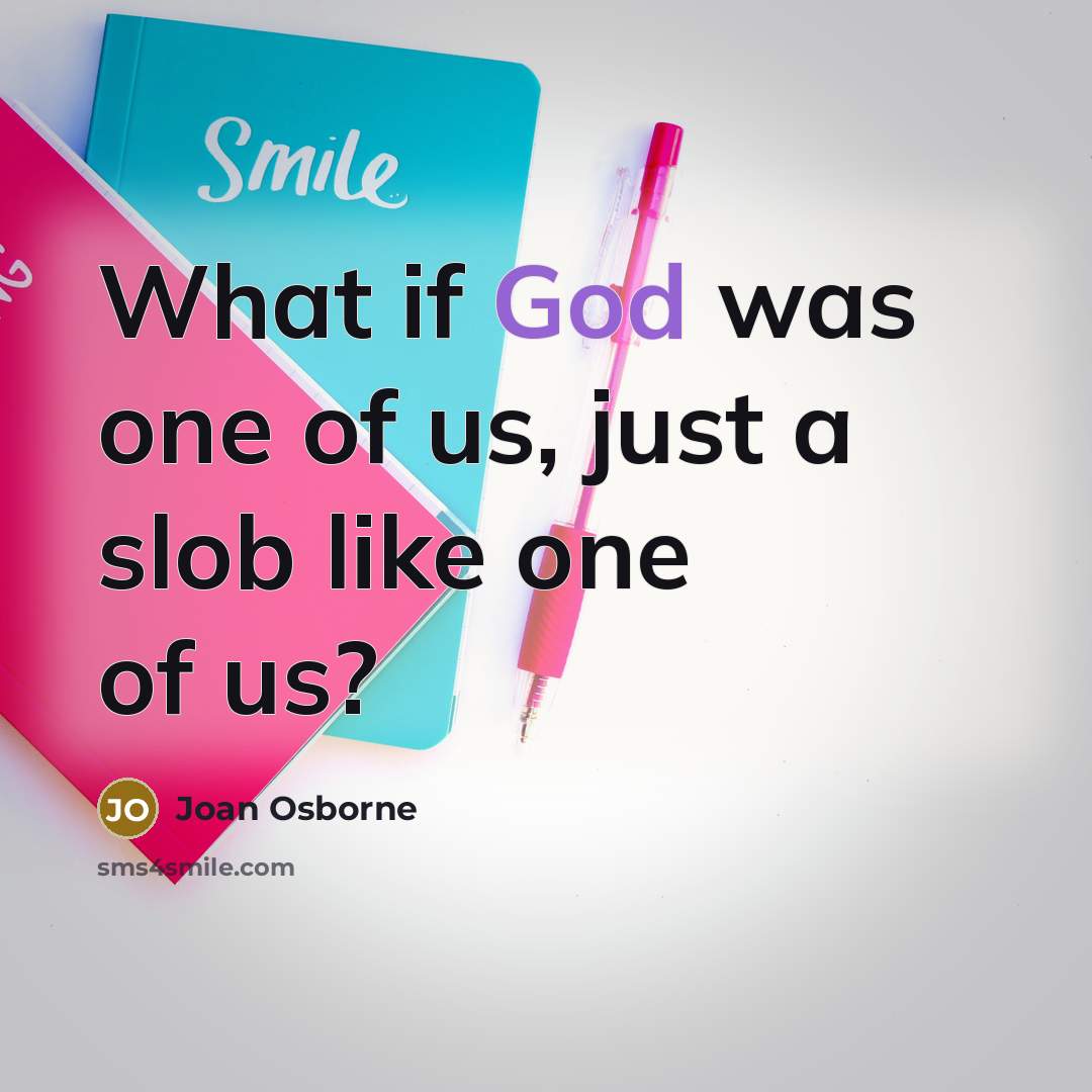 “What if God was one of us, just a slob…” quote by Joan Osborne