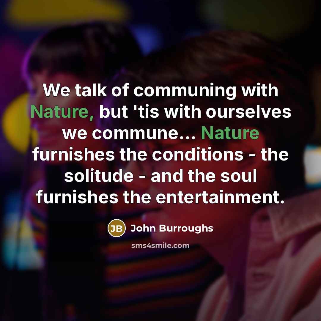 “We talk of communing with Nature, but 'tis with ourselves…” quote by John Burroughs
