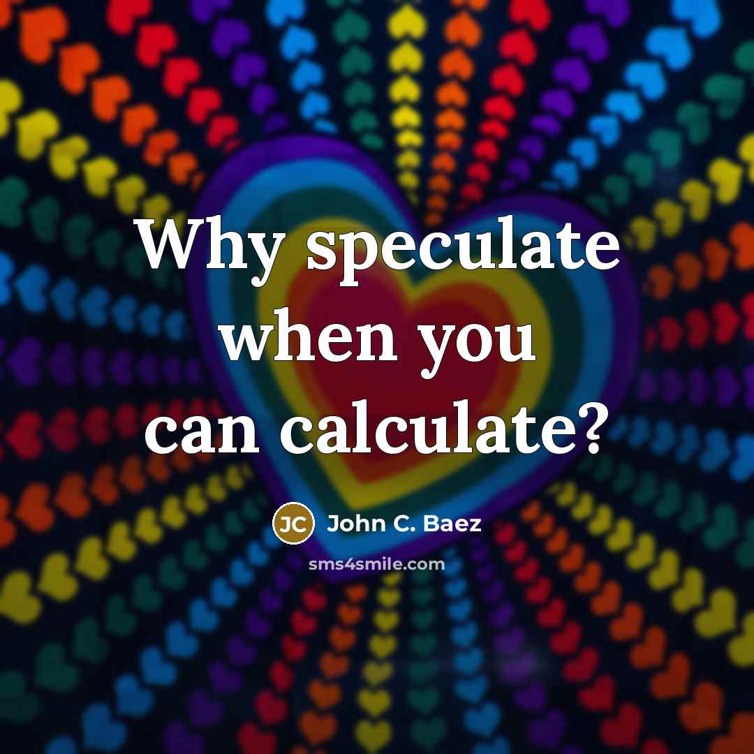 “Why speculate when you can calculate?…” quote by John C. Baez