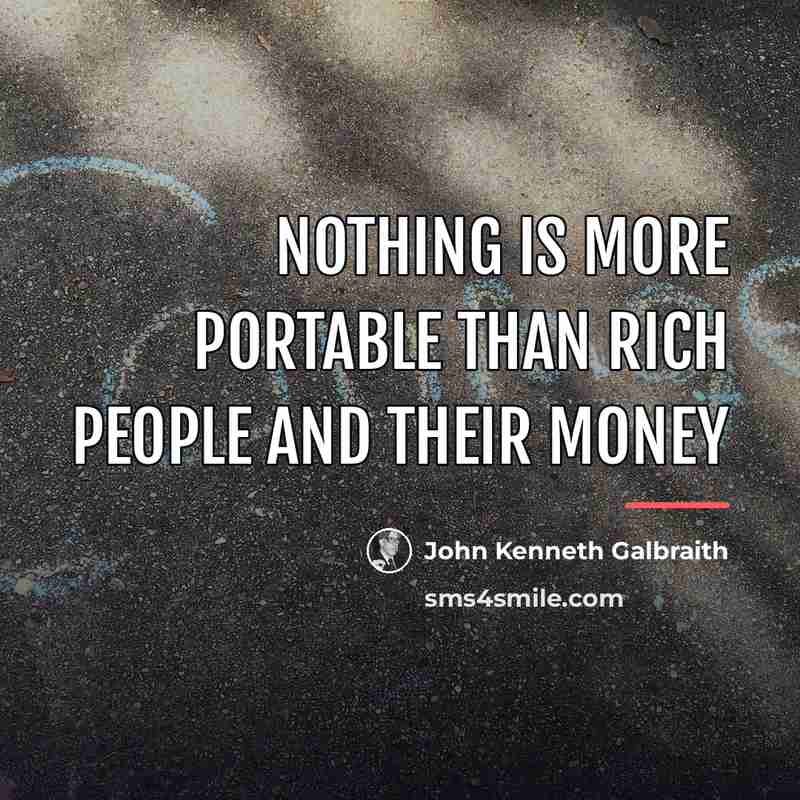 “Nothing is more portable than rich people and their money…” quote by John Kenneth Galbraith