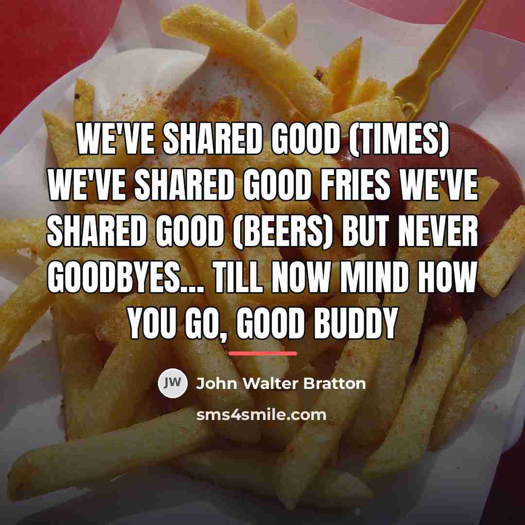 “We've shared good (times) We've shared good fries We've shared…” quote by John Walter Bratton