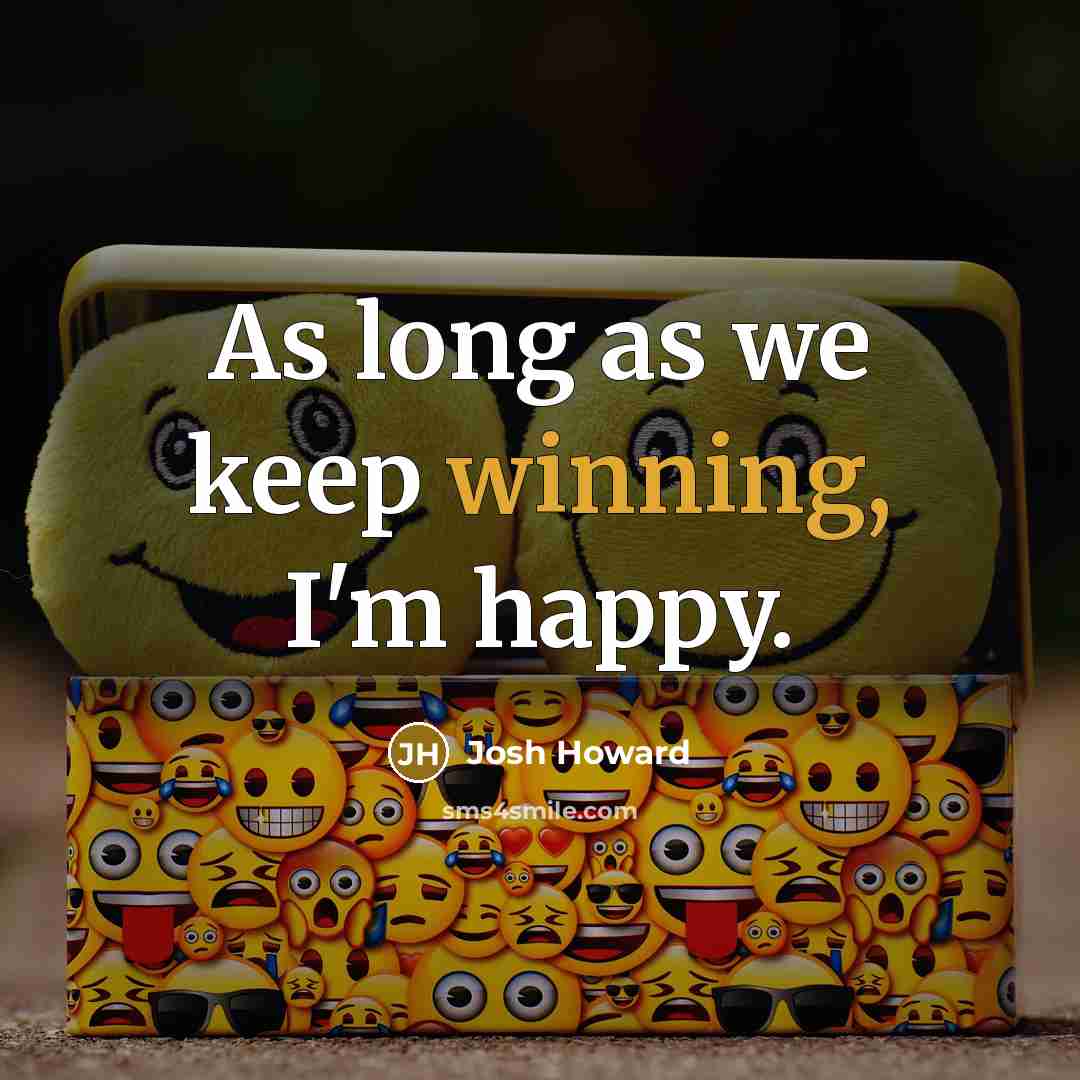 “As long as we keep winning, I'm happy.…” quote by Josh Howard