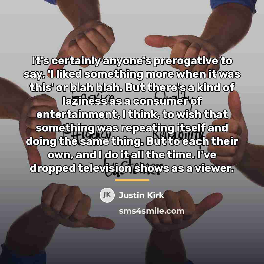 “It's certainly anyone's prerogative to say, 'I liked something more…” quote by Justin Kirk
