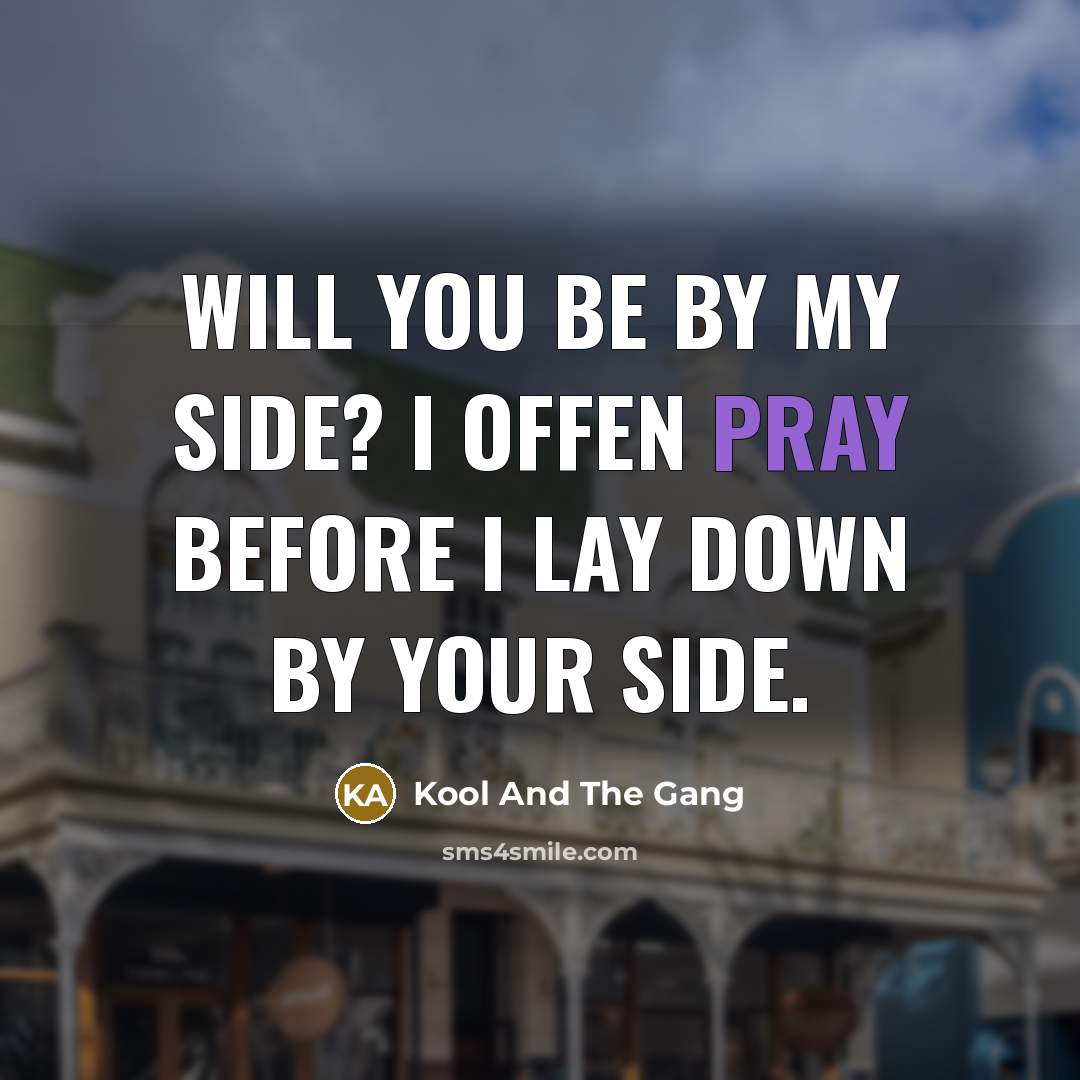 “Will you be by my side? I offen pray before…” quote by Kool And The Gang