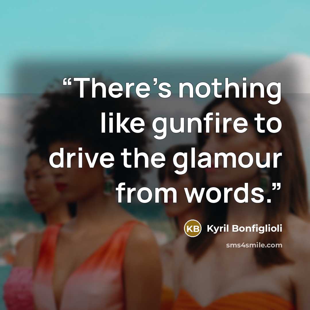 “There’s nothing like gunfire to drive the glamour from words.” quote by Kyril Bonfiglioli