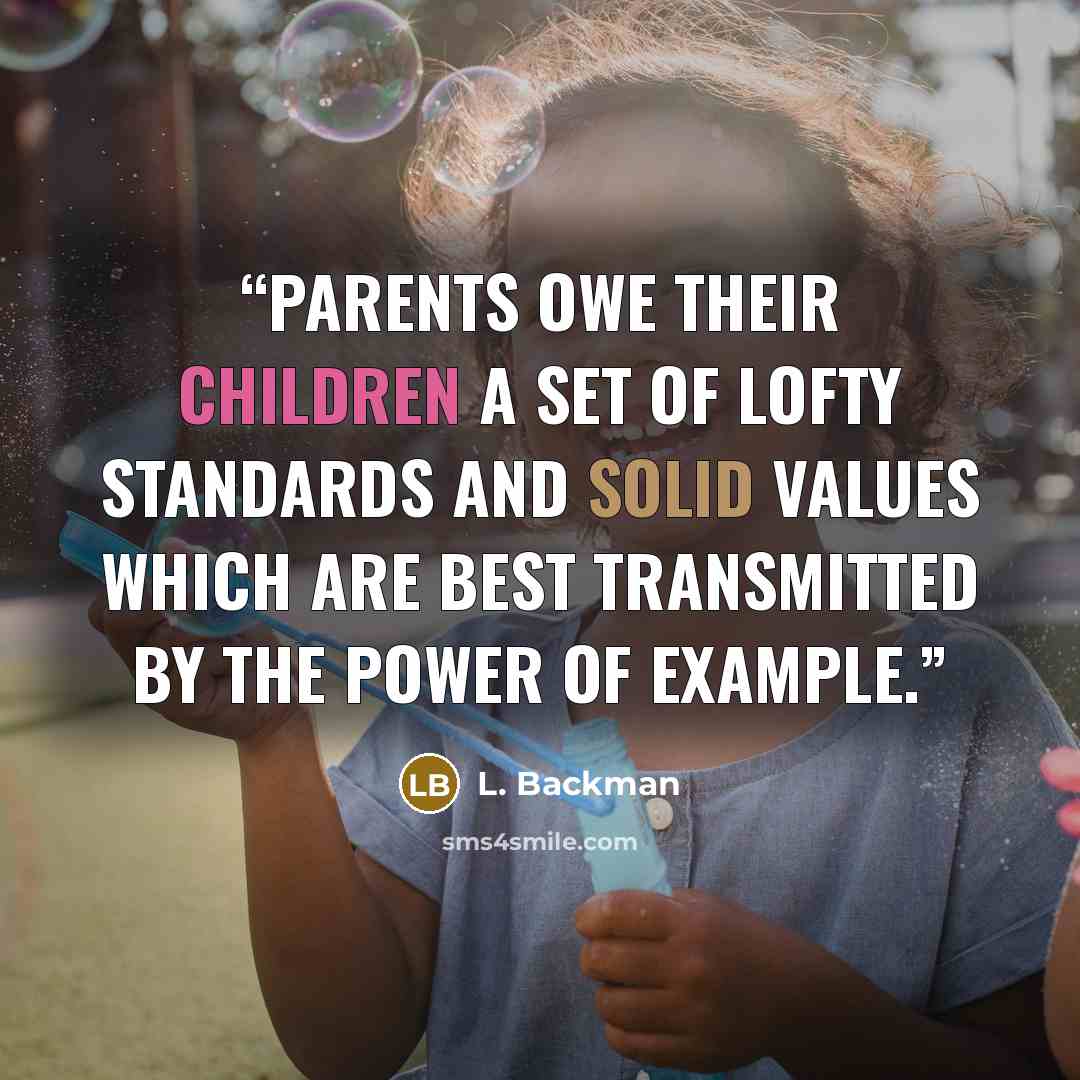 “Parents owe their children a set of lofty standards and solid values which are best transmitted by the power of example.” quote by L. Backman