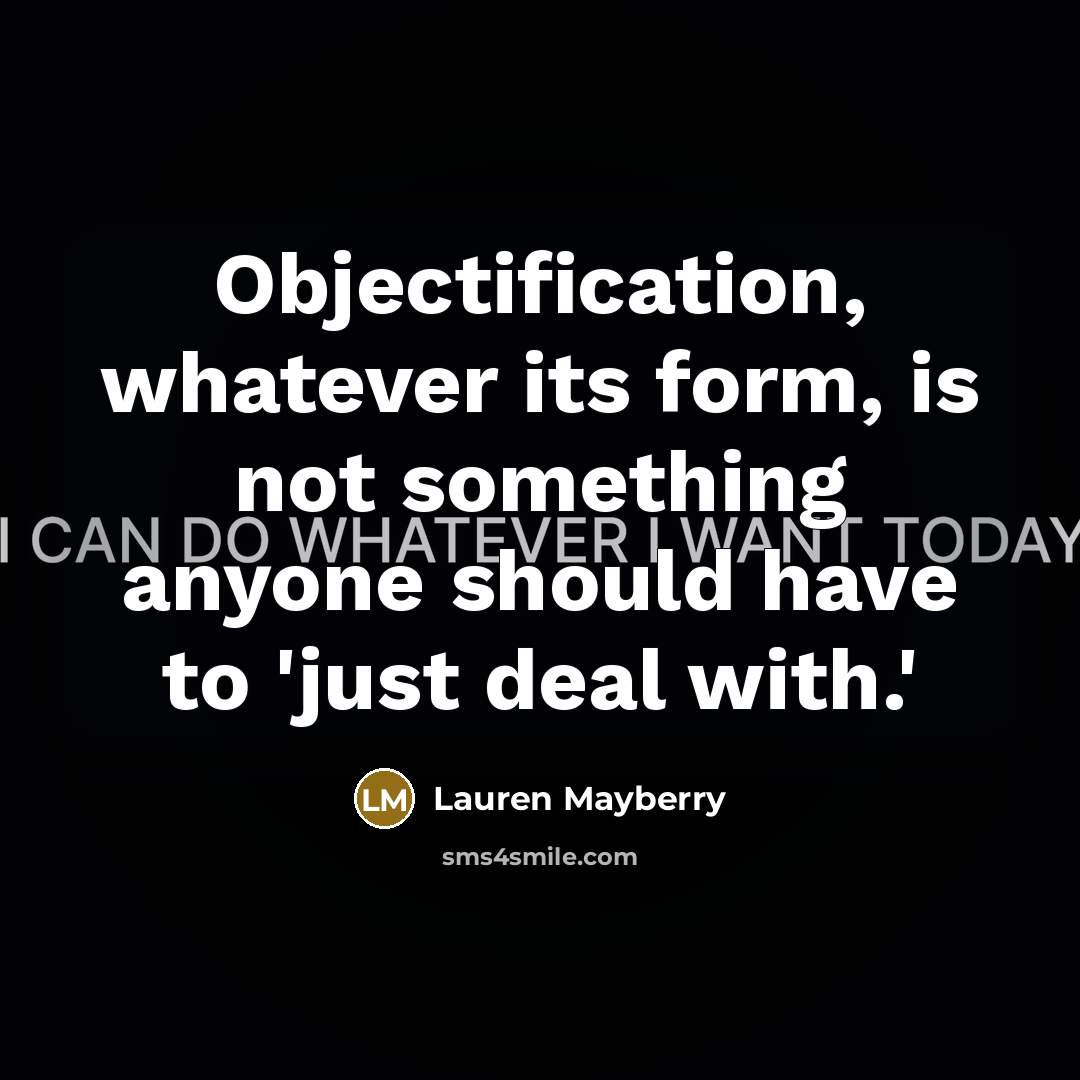 “Objectification, whatever its form, is not something anyone should have to 'just deal with.'” quote by Lauren Mayberry