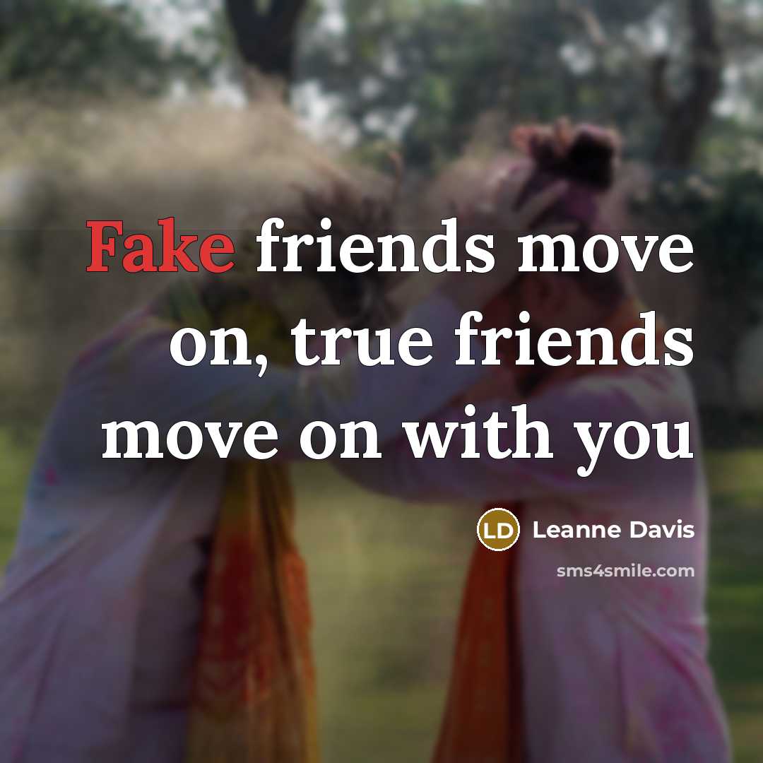 “Fake friends move on, true friends move on with you…” quote by Leanne Davis