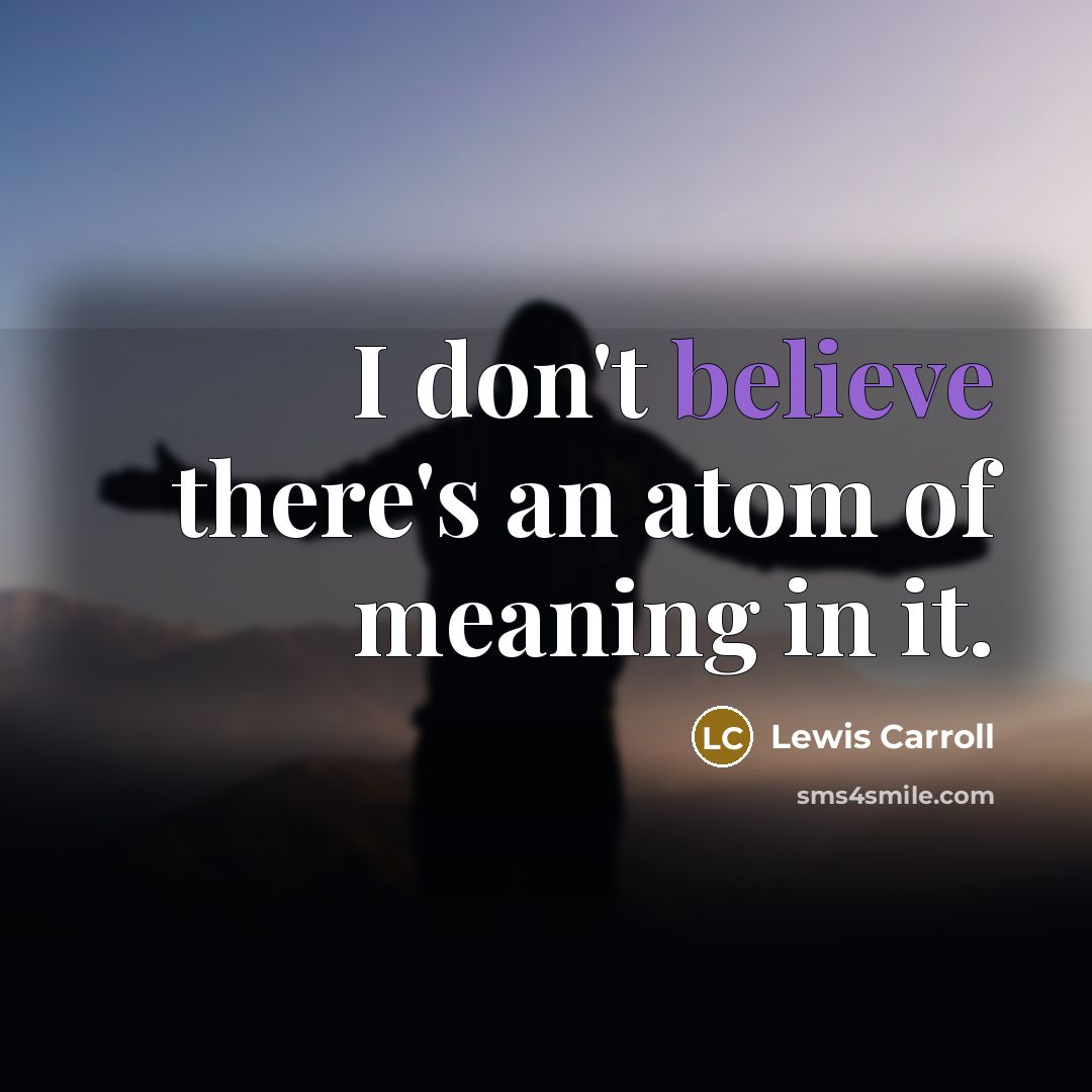 “I don't believe there's an atom of meaning in it.…” quote by Lewis Carroll
