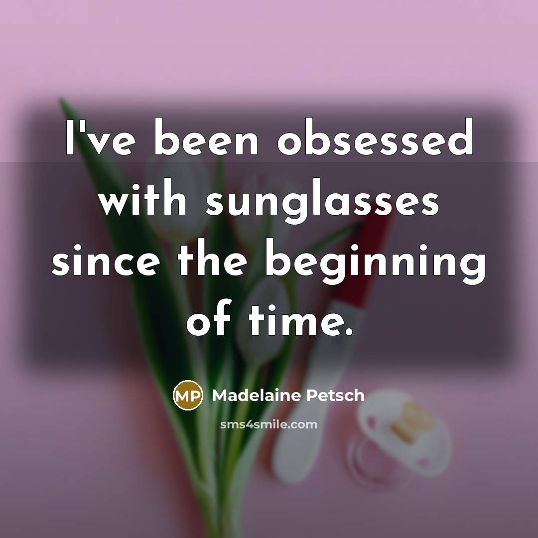 “I've been obsessed with sunglasses since the beginning of time.…” quote by Madelaine Petsch