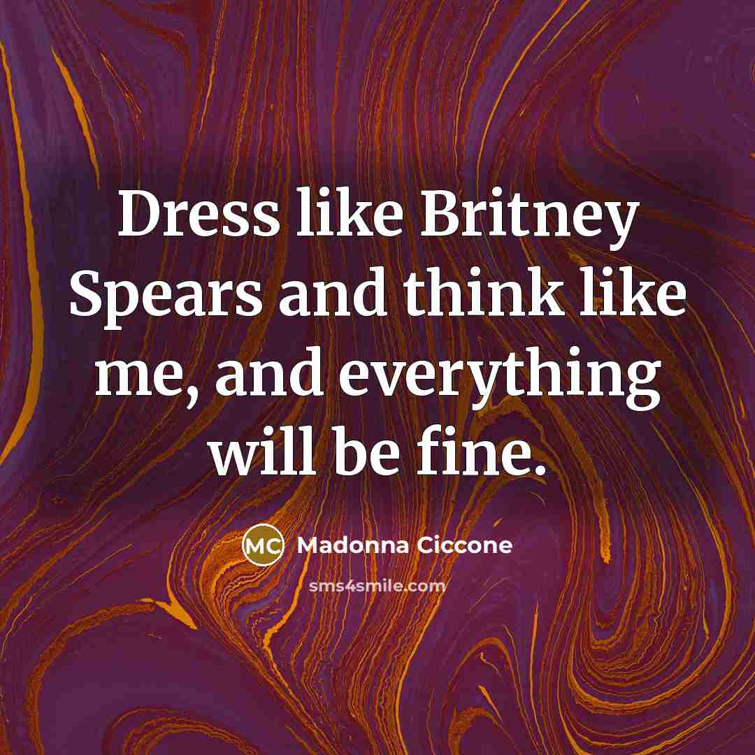 “Dress like Britney Spears and think like me, and everything…” quote by Madonna Ciccone