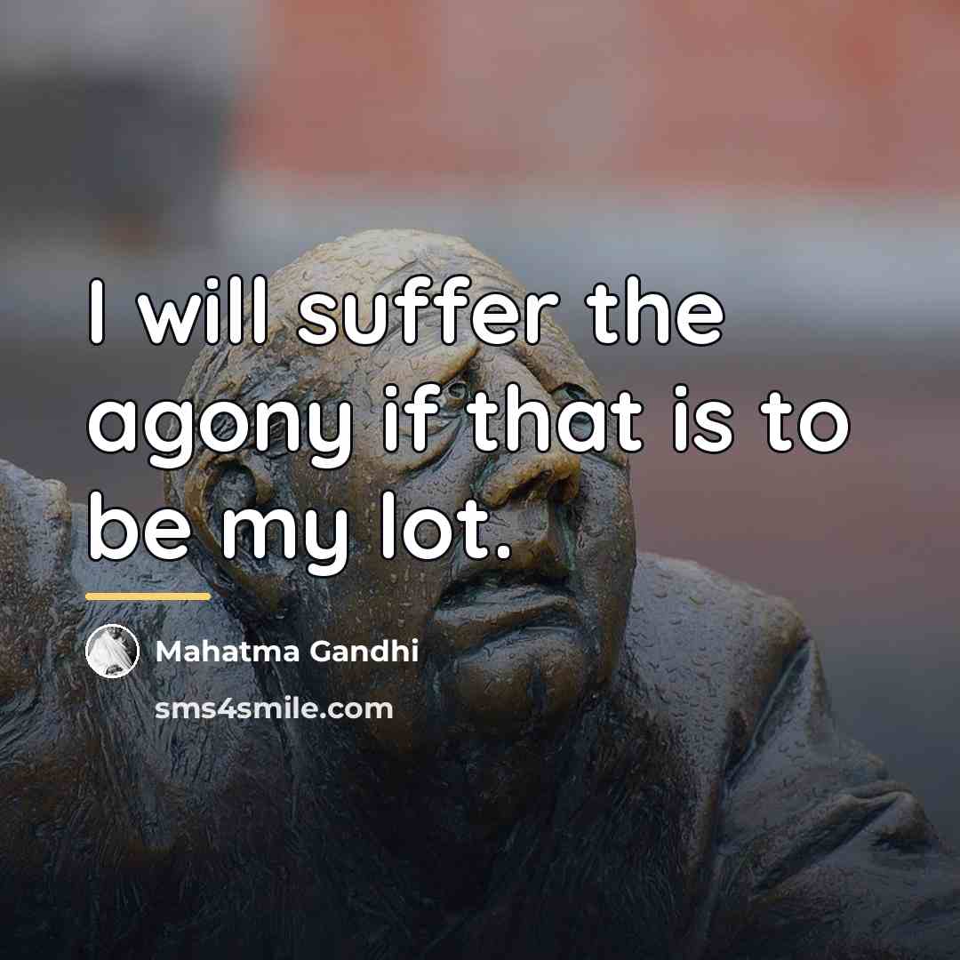 “I will suffer the agony if that is to be…” quote by Mahatma Gandhi