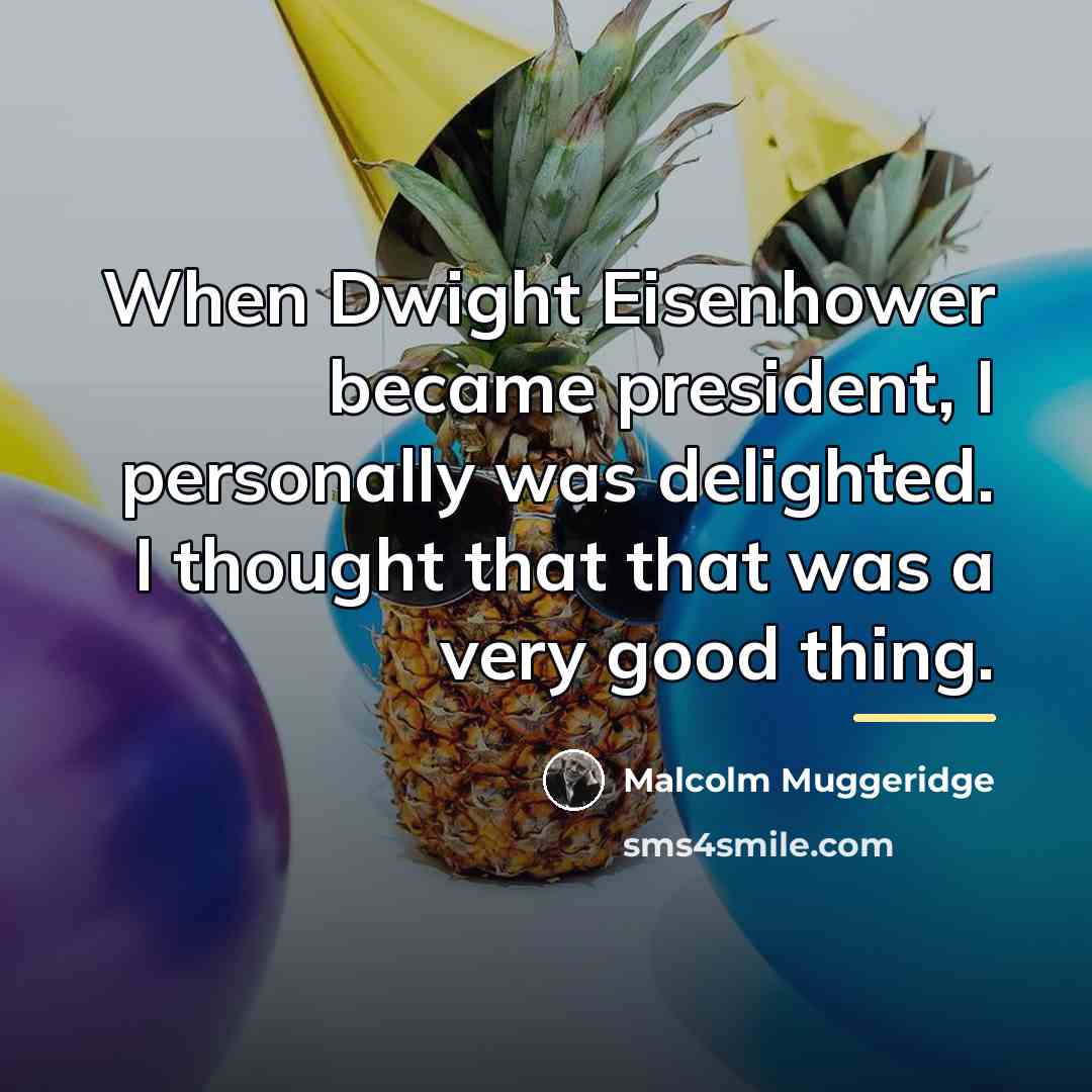 “When Dwight Eisenhower became president, I personally was delighted. I…” quote by Malcolm Muggeridge