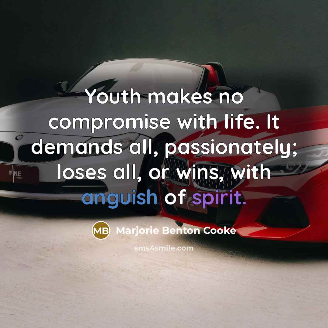 “Youth makes no compromise with life. It demands all, passionately;…” quote by Marjorie Benton Cooke