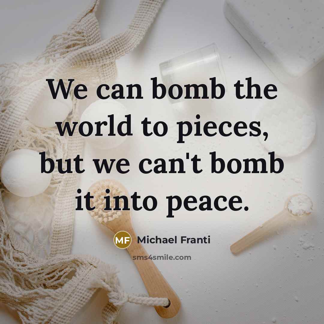 “We can bomb the world to pieces, but we can't bomb it into peace.” quote by Michael Franti