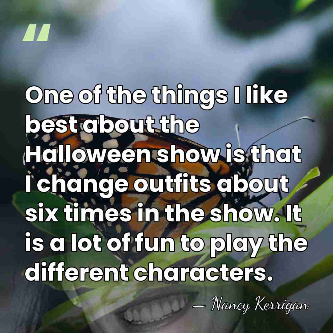 One of the things I like best about the Halloween show is&hellip; - Nancy Kerrigan