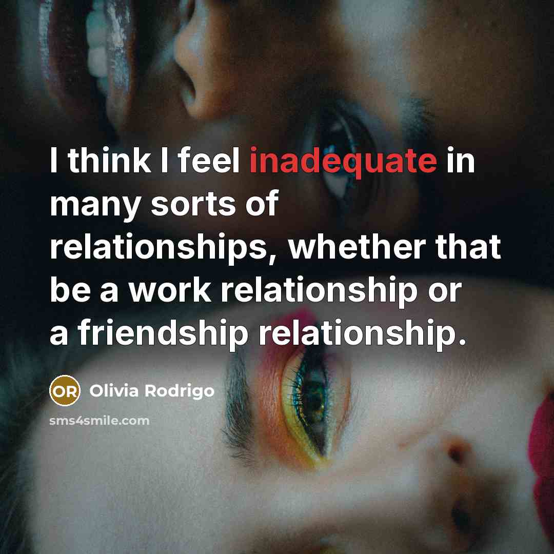 “I think I feel inadequate in many sorts of relationships,…” quote by Olivia Rodrigo