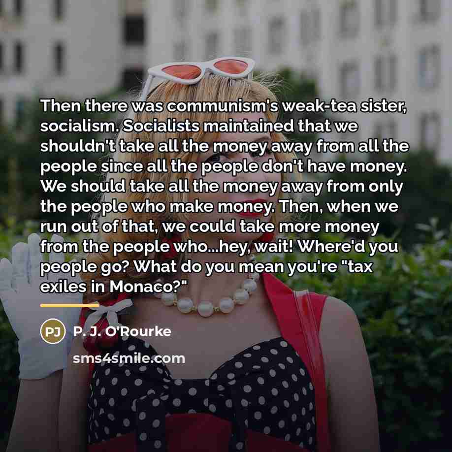 “Then there was communism's weak-tea sister, socialism. Socialists maintained that…” quote by P. J. O'Rourke