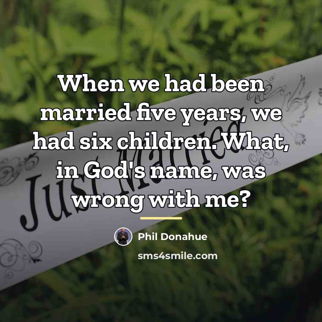 “When we had been married five years, we had six…” quote by Phil Donahue