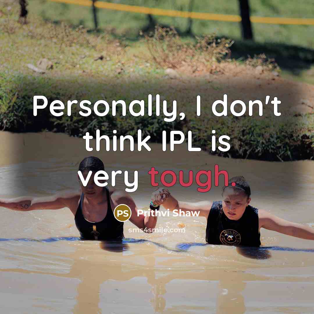 “Personally, I don't think IPL is very tough.…” quote by Prithvi Shaw
