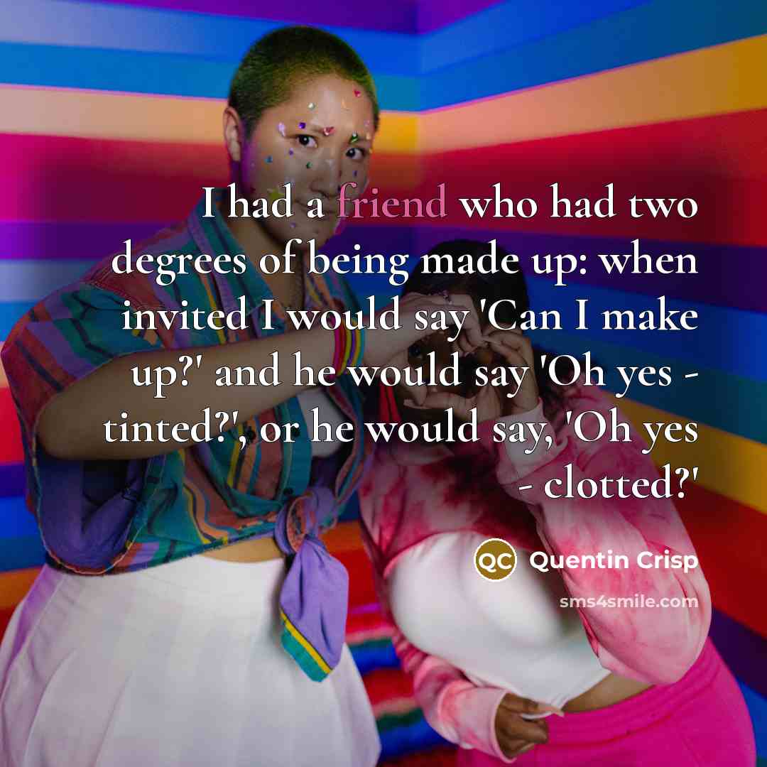 “I had a friend who had two degrees of being…” quote by Quentin Crisp